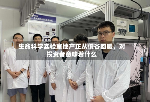 生命科学实验室地产正从低谷回暖，对投资者意味着什么-第2张图片