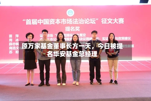 原万家基金董事长方一天	，今日被提名华安基金总经理-第3张图片
