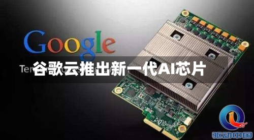 谷歌云推出新一代AI芯片