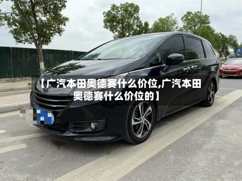 【广汽本田奥德赛什么价位,广汽本田奥德赛什么价位的】-第2张图片