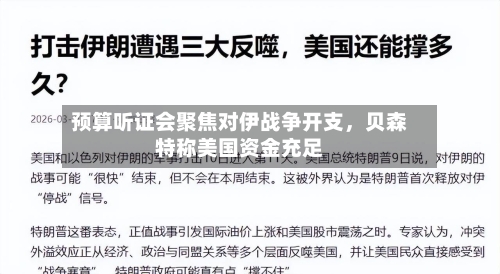 预算听证会聚焦对伊战争开支，贝森特称美国资金充足-第2张图片