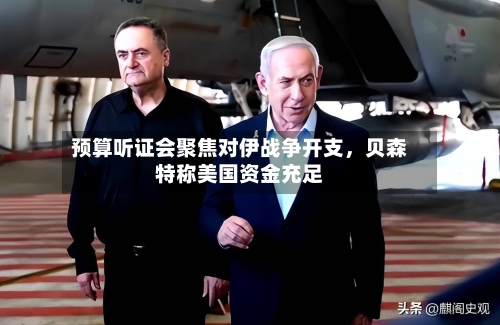 预算听证会聚焦对伊战争开支，贝森特称美国资金充足