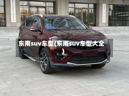 东南suv车型(东南suv车型大全)-第2张图片