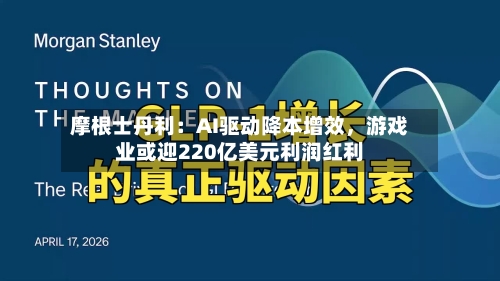 摩根士丹利：AI驱动降本增效，游戏业或迎220亿美元利润红利-第2张图片