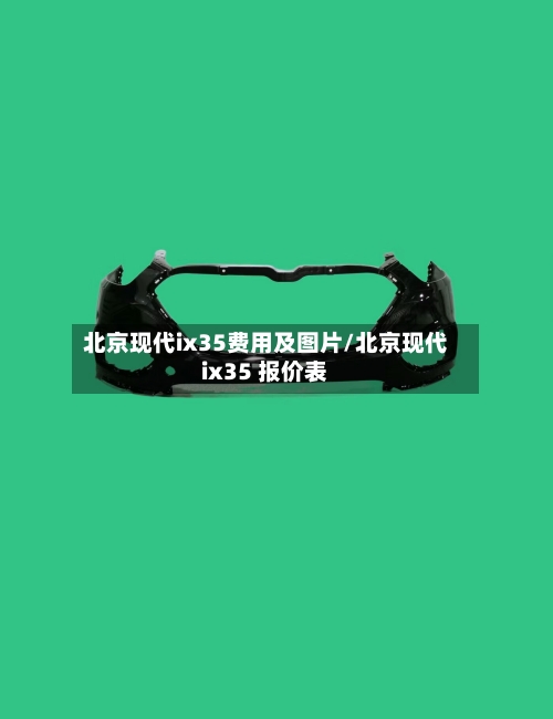 北京现代ix35费用及图片/北京现代ix35 报价表-第3张图片