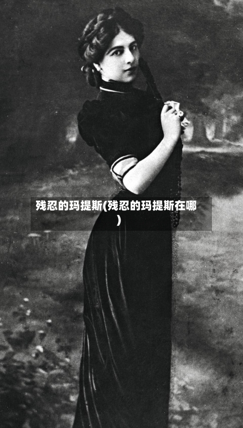 残忍的玛提斯(残忍的玛提斯在哪)