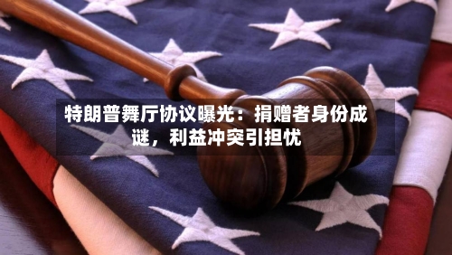 特朗普舞厅协议曝光：捐赠者身份成谜，利益冲突引担忧-第2张图片