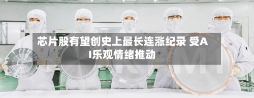 芯片股有望创史上最长连涨纪录 受AI乐观情绪推动-第2张图片