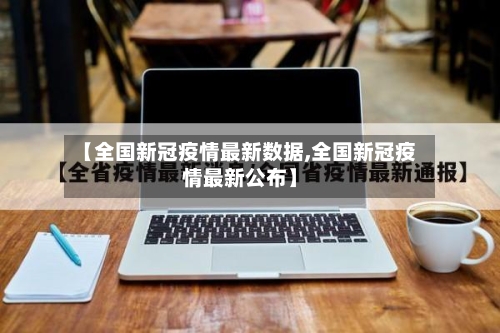 【全国新冠疫情最新数据,全国新冠疫情最新公布】-第3张图片