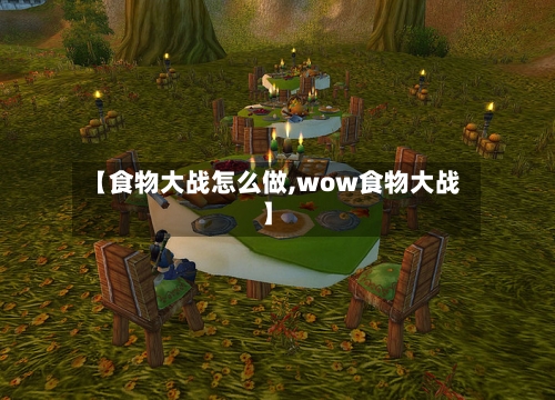 【食物大战怎么做,wow食物大战】