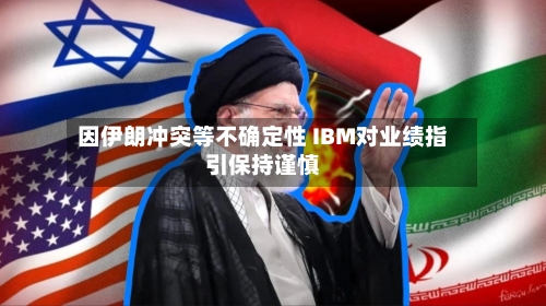 因伊朗冲突等不确定性 IBM对业绩指引保持谨慎