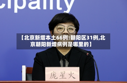 【北京新增本土66例:朝阳区31例,北京朝阳新增病例是哪里的】-第2张图片