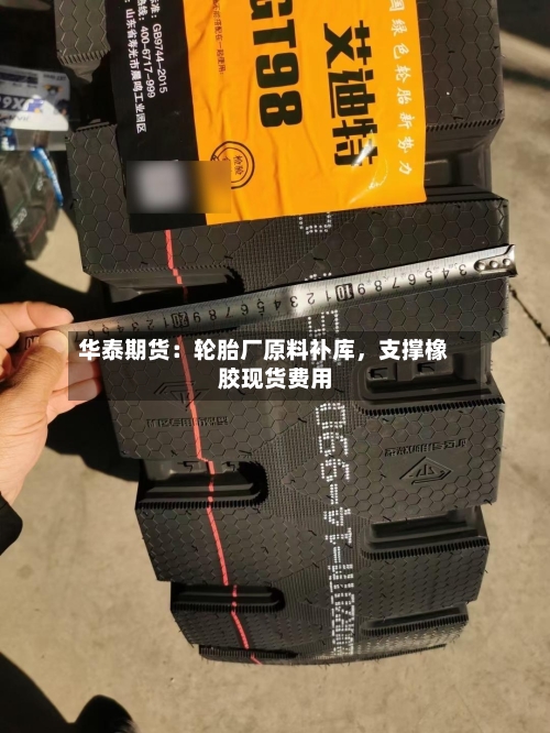 华泰期货：轮胎厂原料补库	，支撑橡胶现货费用-第2张图片