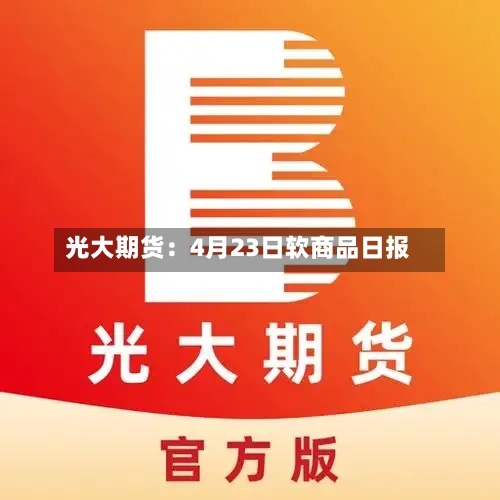 光大期货：4月23日软商品日报-第2张图片