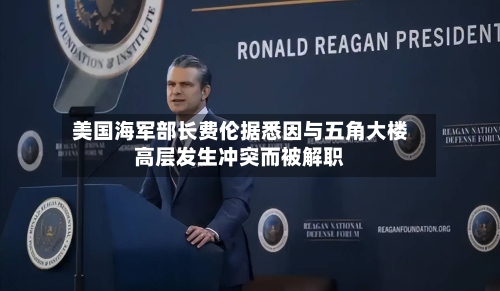 美国海军部长费伦据悉因与五角大楼高层发生冲突而被解职