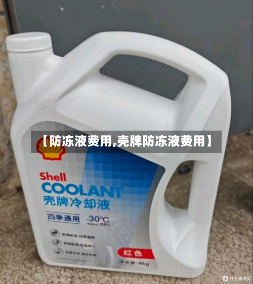 【防冻液费用,壳牌防冻液费用】-第3张图片