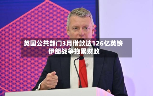 英国公共部门3月借款达126亿英镑 伊朗战争拖累财政