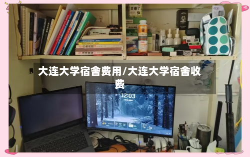 大连大学宿舍费用/大连大学宿舍收费