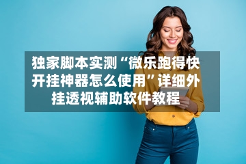 独家脚本实测“微乐跑得快开挂神器怎么使用”详细外挂透视辅助软件教程-第2张图片