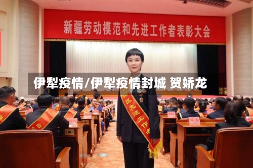 伊犁疫情/伊犁疫情封城 贺娇龙