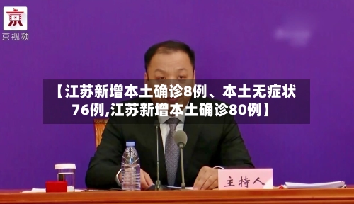 【江苏新增本土确诊8例、本土无症状76例,江苏新增本土确诊80例】-第2张图片