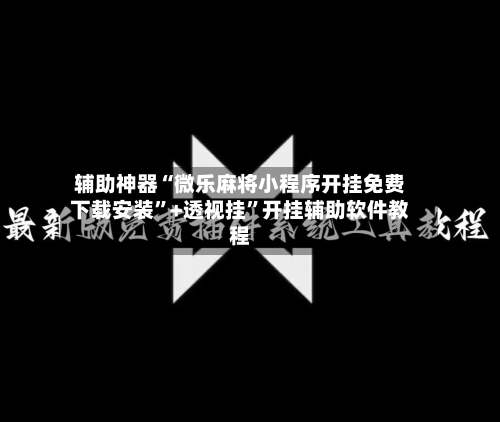 辅助神器“微乐麻将小程序开挂免费下载安装”+透视挂”开挂辅助软件教程-第3张图片