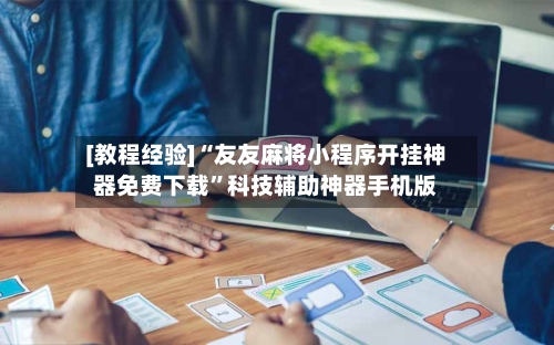 [教程经验]“友友麻将小程序开挂神器免费下载”科技辅助神器手机版