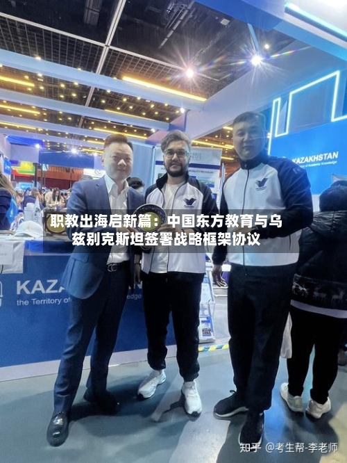 职教出海启新篇：中国东方教育与乌兹别克斯坦签署战略框架协议-第2张图片