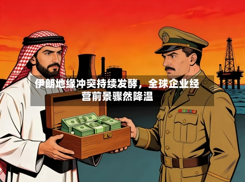 伊朗地缘冲突持续发酵，全球企业经营前景骤然降温-第3张图片