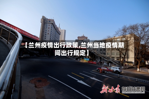【兰州疫情出行政策,兰州当地疫情期间出行规定】