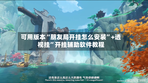 可用版本“朋友局开挂怎么安装”+透视挂	”开挂辅助软件教程-第2张图片