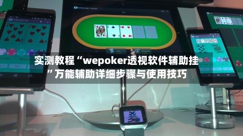 实测教程“wepoker透视软件辅助挂”万能辅助详细步骤与使用技巧