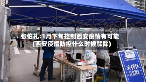 张伯礼:1月下旬控制西安疫情有可能(西安疫情防控什么时候解除)
