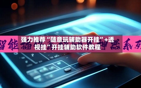 强力推荐“随意玩辅助器开挂”+透视挂	”开挂辅助软件教程-第2张图片