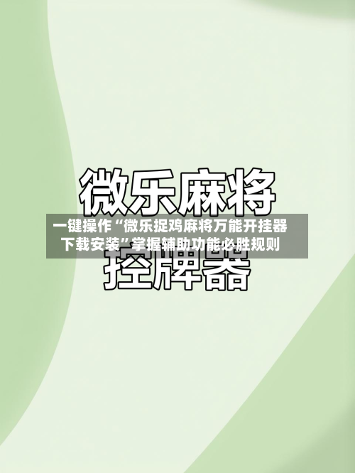 一键操作“微乐捉鸡麻将万能开挂器下载安装”掌握辅助功能必胜规则