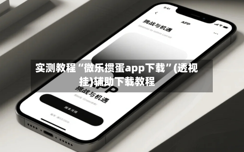 实测教程“微乐掼蛋app下载”(透视挂)辅助下载教程-第2张图片