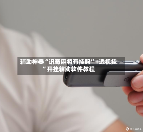 辅助神器“讯奇麻将有挂吗”+透视挂	”开挂辅助软件教程-第2张图片