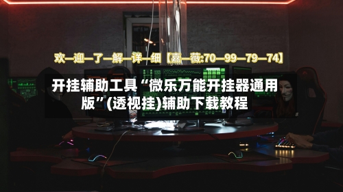开挂辅助工具“微乐万能开挂器通用版”(透视挂)辅助下载教程-第3张图片