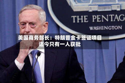 美国商务部长：特朗普金卡签证项目迄今只有一人获批