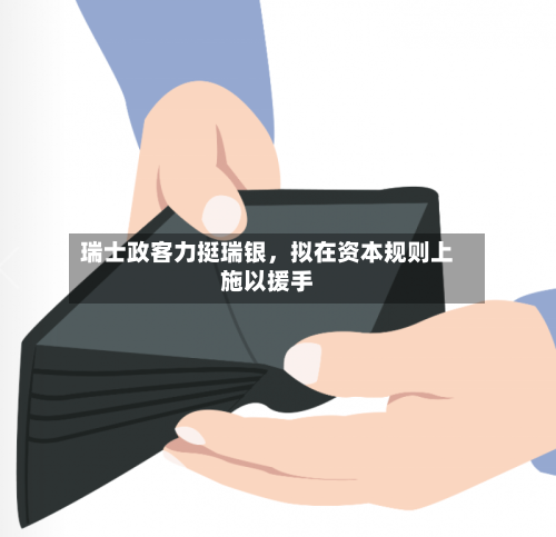 瑞士政客力挺瑞银，拟在资本规则上施以援手