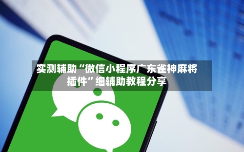 实测辅助“微信小程序广东雀神麻将插件”细辅助教程分享