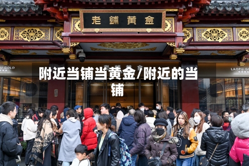 附近当铺当黄金/附近的当铺