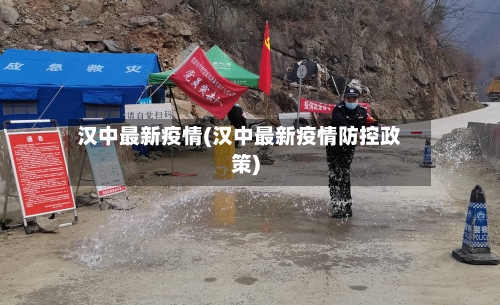 汉中最新疫情(汉中最新疫情防控政策)