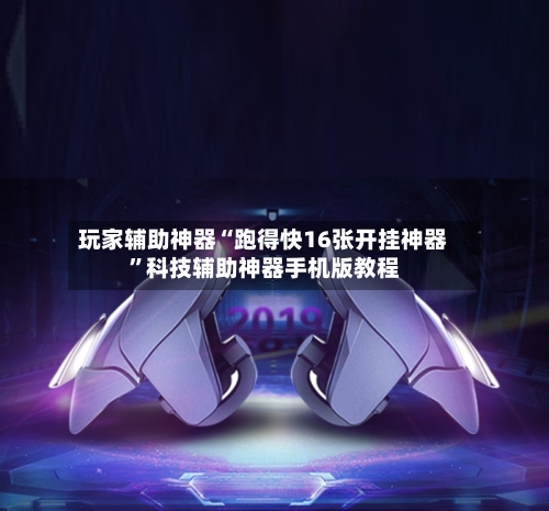 玩家辅助神器“跑得快16张开挂神器”科技辅助神器手机版教程