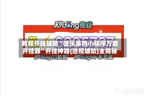 教程开挂辅助“微乐麻将小程序万能开挂器”开挂神器{透视辅助}全揭秘