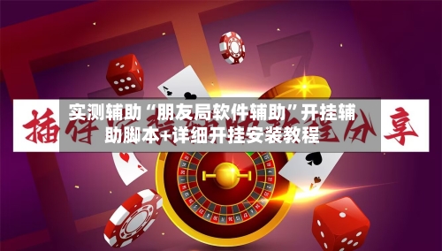 实测辅助“朋友局软件辅助”开挂辅助脚本+详细开挂安装教程-第3张图片