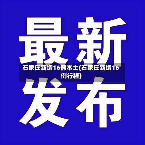 石家庄新增16例本土(石家庄新增16例行程)