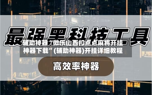 辅助神器“微乐山西扣点点麻将开挂神器下载	”(辅助神器)开挂详细教程-第2张图片