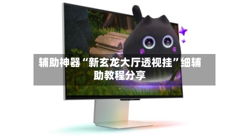 辅助神器“新玄龙大厅透视挂	”细辅助教程分享-第2张图片