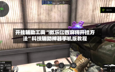 开挂辅助工具“微乐江西麻将开挂方法”科技辅助神器手机版教程